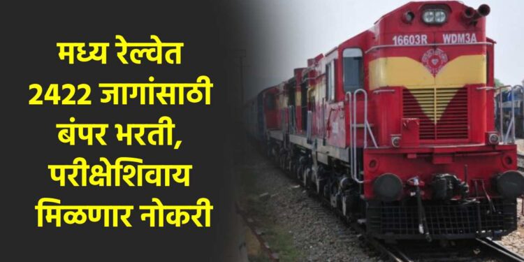 मध्य रेल्वेत 2422 जागांसाठी बंपर भरती, परीक्षेशिवाय मिळणार नोकरी