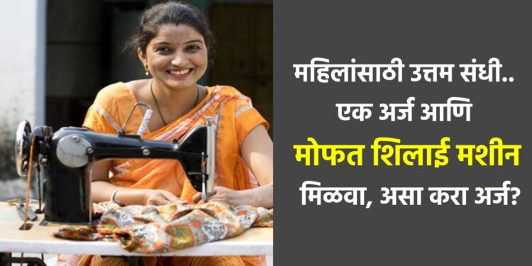 महिलांसाठी उत्तम संधी.. एक अर्ज आणि मोफत शिलाई मशीन मिळवा, असा करा अर्ज?