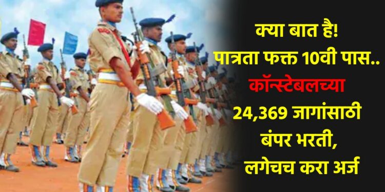 क्या बात है! पात्रता फक्त 10वी पास.. कॉन्स्टेबलच्या 24,369 जागांसाठी बंपर भरती, लगेचच करा अर्ज
