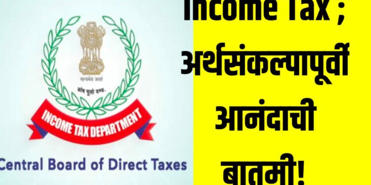 Income Tax ; अर्थसंकल्पापूर्वी आनंदाची बातमी ; ‘या’ लोकांना ५ लाख रुपयांची कर सूट