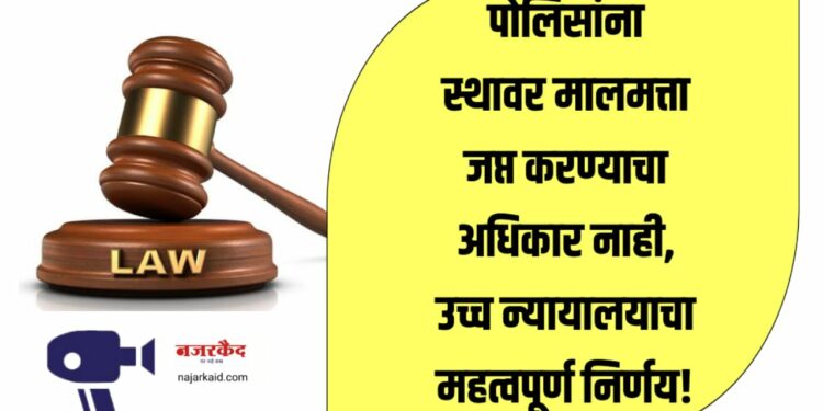 CRPC कलम १०२ जाणून घ्या… पोलिसांना स्थावर मालमत्ता जप्त करण्याचा अधिकार नाही, उच्च न्यायालयाचा महत्वपूर्ण निर्णय!
