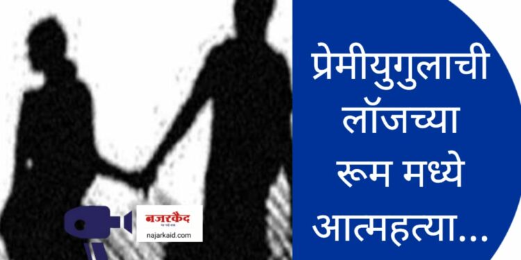 खळबळजनक ; प्रेमीयुगुलाची लॉजमध्ये आत्महत्या ; रूम बॉयने खोलीमध्ये डोकावलं, जे समोर आलं ते धक्कादायकचं…