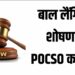 बाल लैंगिक शोषण ; POCSO कायदा ; लहान मुलांना लैंगिक छळ, लैंगिक अत्याचार आणि पोर्नोग्राफी यांसारख्या गंभीर गुन्ह्यांपासून संरक्षण