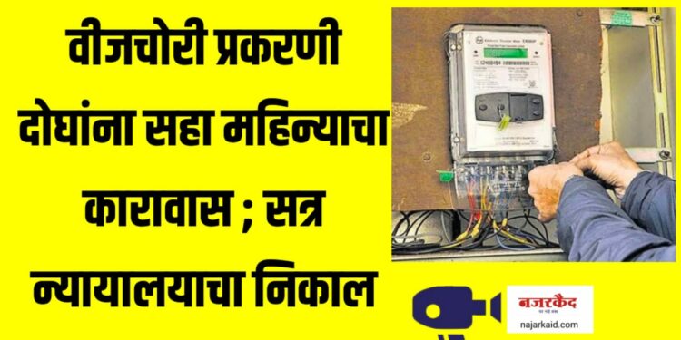 सत्र न्यायालयाचा निकाल ; वीजचोरी प्रकरणी दोघांना न्यायालयाने ठोठावला कारावास