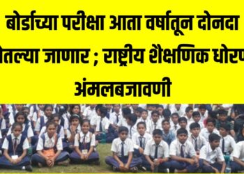 बोर्डाच्या परीक्षा आता वर्षातून दोनदा घेतल्या जाणार ; राष्ट्रीय शैक्षणिक धोरण अंमलबजावणी
