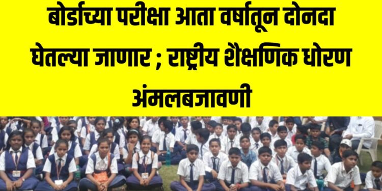 बोर्डाच्या परीक्षा आता वर्षातून दोनदा घेतल्या जाणार ; राष्ट्रीय शैक्षणिक धोरण अंमलबजावणी