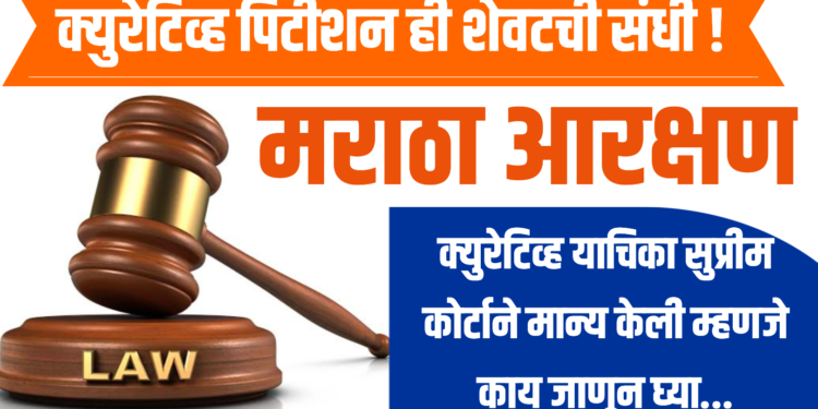 curative petition ; क्युरेटिव्ह पिटीशन ही शेवटची संधी ! मराठा आरक्षण संदर्भात क्युरेटिव्ह याचिका सुप्रीम कोर्टाने मान्य केली म्हणजे काय जाणून घ्या…