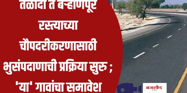 तळोदा ते बर्‍हाणपूर रस्त्याच्या चौपदरीकरणासाठी भुसंपदाणाची प्रक्रिया सुरु ; ‘या’ गावांचा समावेश