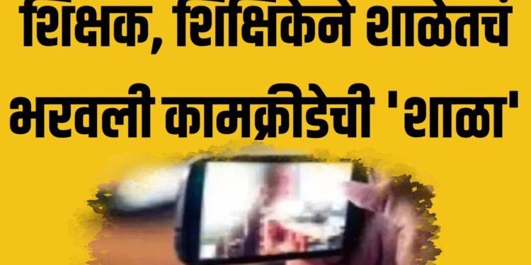 शिक्षक, शिक्षिकेने शाळेतचं भरवली कामक्रीडेची ‘शाळा’ ; व्हिडीओ व्हायरल झाल्याने खळबळ