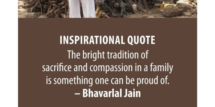 प्रेरणादायी विचार  घर-घराण्यात त्यागाचा आणि करुणाभावाच्या उज्ज्वल परंपरेचा मूलस्रोत असणं हे अभिमानास्पद असते.  – भवरलाल जैन