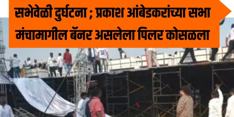 सभेवेळी दुर्घटना ; प्रकाश आंबेडकरांच्या सभा मंचामागील बॅनर असलेला पिलर कोसळला