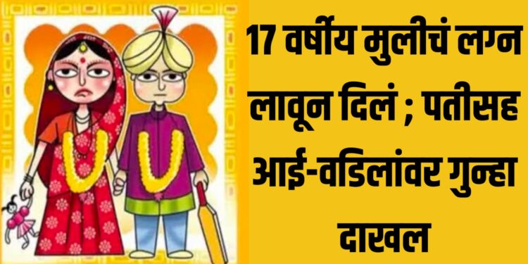 १७ वर्षीय मुलीचं लग्न लावून दिलं ; पतीसह आई-वडिलांवर गुन्हा, काय आहे कायदा?