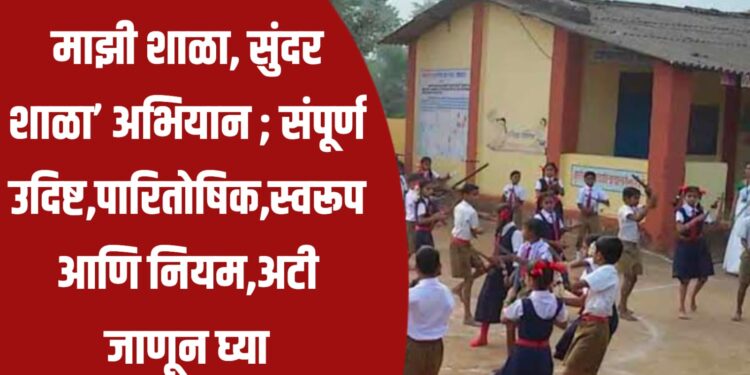 माझी शाळा, सुंदर शाळा’ अभियान ; संपूर्ण उदिष्ट,पारितोषिक,स्वरूप आणि नियम,अटी जाणून घ्या
