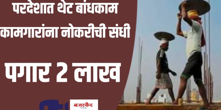 परदेशात थेट बांधकाम कामगारांना नोकरीची संधी, पगार २ लाखापर्यंत…