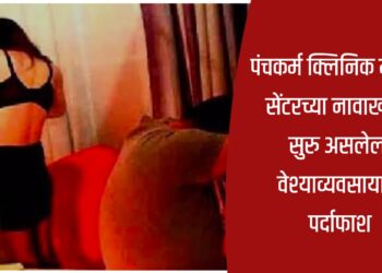 पंचकर्म क्लिनिक मसाज सेंटरच्या नावाखाली सुरु असलेला वेश्याव्यवसायाचा पर्दाफाश