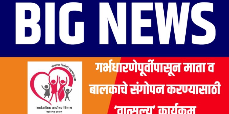 शासनाचा उपक्रम ; गर्भधारणेपूर्वीपासून माता व बालकाचे संगोपन करण्यासाठी ‘वात्सल्य’ कार्यक्रम