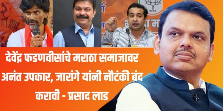 देवेंद्र फडणवीसांचे मराठा समाजावर अनंत उपकार, जारांगे यांनी नौटंकी बंद करावी – प्रसाद लाड