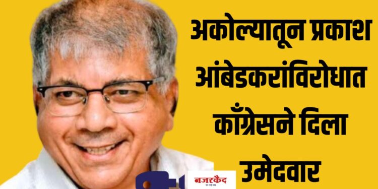 अकोल्यातून प्रकाश आंबेडकरांविरोधात काँग्रेसने दिला उमेदवार