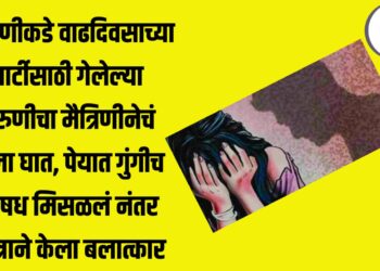 मैत्रिणीकडे वाढदिवसाच्या पार्टीसाठी गेलेल्या तरुणीचा मैत्रिणीनेचं केला घात, पेयात गुंगीच औषध मिसळलं नंतर मित्राने केला बलात्कार