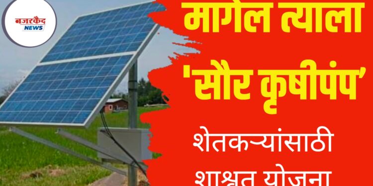 मागेल त्याला ‘सौर कृषीपंप’ ; शेतकऱ्यांसाठी शाश्वत योजना
