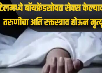 हॉटेलमध्ये बॉयफ्रेंडसोबत सेक्स केल्यानंतर तरुणीचा अति रक्तस्त्राव होऊन मृत्यू