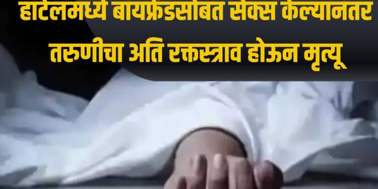 हॉटेलमध्ये बॉयफ्रेंडसोबत सेक्स केल्यानंतर तरुणीचा अति रक्तस्त्राव होऊन मृत्यू