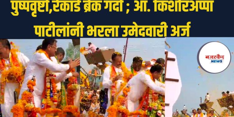 पुष्पवृष्टी,रेकॉर्ड ब्रेक गर्दी ; आ. किशोरअप्पा पाटीलांनी भरला उमेदवारी अर्ज