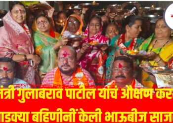 मंत्री गुलाबभाऊ आमच्यासाठी फक्त राजकीय नेते नाहीत, तर खरेखुरे भाऊ आहेत – मतदार संघातील लाडक्या बहिणींची भावना