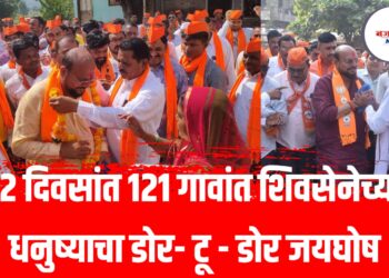 १२ दिवसांत १२१ गावांत शिवसेनेच्या धनुष्याचा डोर- टू – डोर जयघोष