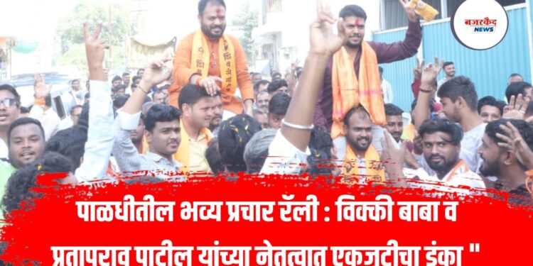 पाळधीतील भव्य प्रचार रॅली : विक्की बाबा व प्रतापराव पाटील यांच्या नेतृत्वात एकजुटीचा डंका “