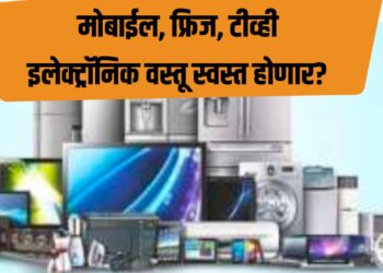 मोबाईल, फ्रिज, टीव्ही इलेक्ट्रॉनिक वस्तू स्वस्त होणार? हे आहे कारण…