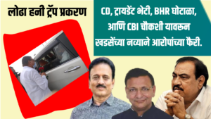 लोढा हनी ट्रॅप प्रकरण, CD, ट्रायडेंट भेटी, BHR घोटाळा, आणि CBI चौकशी यावरून खडसेंच्या नव्याने आरोपांच्या फैरी.