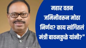 " Mahar Vatan Land Decision ; महार वतन जमिनीवरून मोठा निर्णय? काय सांगितलं मंत्री बावनकुळे यांनी?"