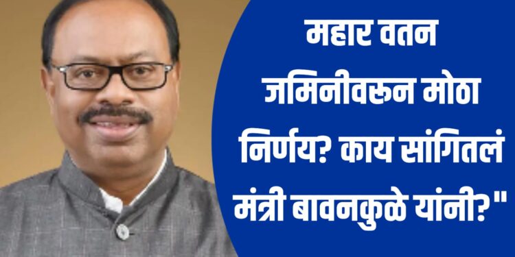 " Mahar Vatan Land Decision ; महार वतन जमिनीवरून मोठा निर्णय? काय सांगितलं मंत्री बावनकुळे यांनी?"
