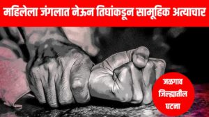 Woman Gangrape in Forest : महिलेला जंगलात नेऊन तिघांकडून सामूहिक अत्याचार