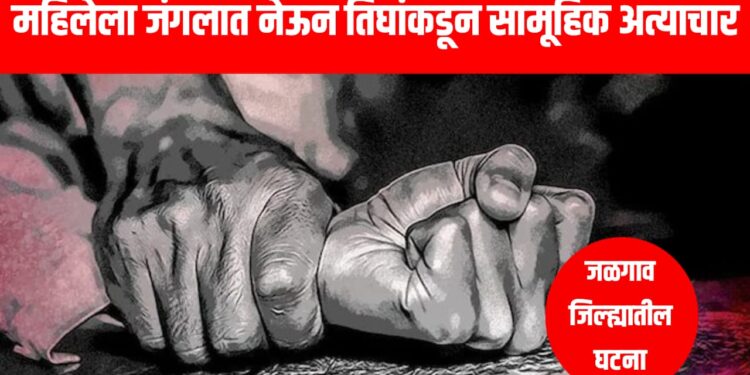 Woman Gangrape in Forest : महिलेला जंगलात नेऊन तिघांकडून सामूहिक अत्याचार