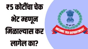 Gift received ₹5 crore income Tax : ₹5 कोटींचा चेक भेट म्हणून मिळाल्यास कर लागेल का? जाणून घ्या काय सांगतो आयकर कायदा!