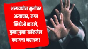 Crime news:  अल्पवयीन मुलीवर अत्याचार, नग्न व्हिडीओ काढले, पुन्हा पुन्हा ब्लॅकमेल करायचा नराधम