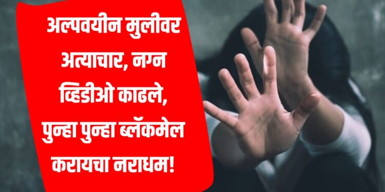 Crime news: अल्पवयीन मुलीवर अत्याचार, नग्न व्हिडीओ काढले, पुन्हा पुन्हा ब्लॅकमेल करायचा नराधम