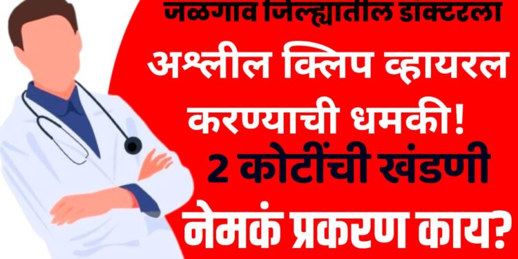 Doctor blackmail case Pachora : पाचोऱ्यात डॉक्टरला अश्लील क्लिप व्हायरल करण्याची धमकी, 2 कोटींची खंडणी, नेमकं प्रकरण काय?