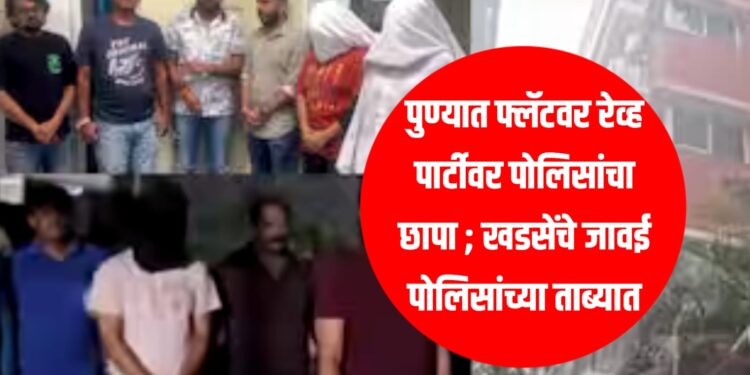 Pune Rave Party : पुण्यात फ्लॅटवर रेव्ह पार्टीवर पोलिसांचा छापा ; खडसेंचे जावई पोलिसांच्या ताब्यात