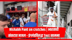 Rishabh Pant on crutches | भारताची संकटात मजल - इंग्लंडविरुद्ध Test सामना