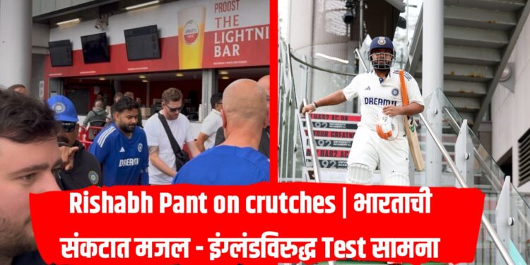 Rishabh Pant on crutches | भारताची संकटात मजल - इंग्लंडविरुद्ध Test सामना