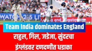 Team India dominates England | राहुल, गिल, जडेजा, सुंदरचा इंग्लंडवर दणदणीत धडाका
