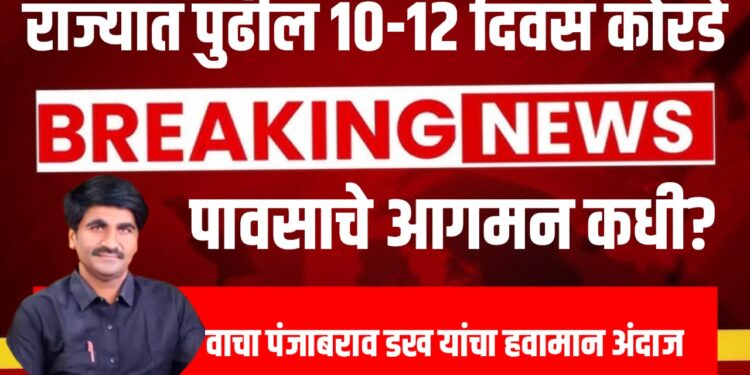 पंजाबराव डख हवामान अंदाज : राज्यात पुढील १०-१२ दिवस कोरडे ; पावसाचे आगमन कधी?