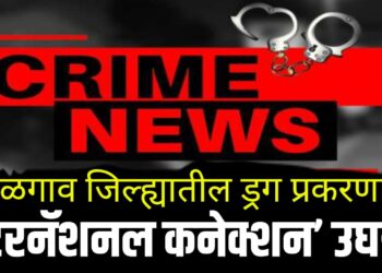 International Drug Connection | जळगाव जिल्ह्यातील ड्रग प्रकरणात ‘इंटरनॅशनल कनेक्शन’ उघड!