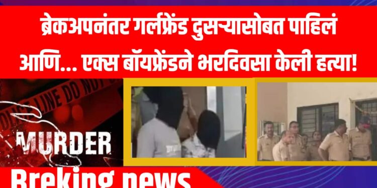 Crime news : ब्रेकअपनंतर गर्लफ्रेंड दुसऱ्यासोबत पाहिलं आणि... एक्स बॉयफ्रेंडने भरदिवसा केली हत्या!