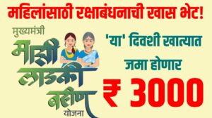 Ladki Bahin Yojana | ‘लाडकी बहीण योजना’ : महिलांसाठी रक्षाबंधनाची खास भेट! 'या' दिवशी खात्यात जमा होणार 3000 रुपये