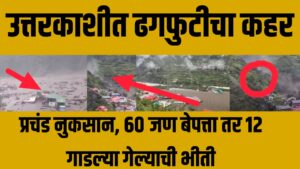 Uttarkashi cloudburst : उत्तरकाशीत ढगफुटीचा कहर; धराली गावात प्रचंड नुकसान, 60 जण बेपत्ता