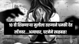 Minor Girl Rape Case : १० वी शिकणाऱ्या मुलीला तरुणाने धमकी देत लॉजवर...अत्याचार, घटनेने खळबळ!